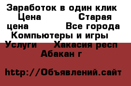 Заработок в один клик › Цена ­ 1 000 › Старая цена ­ 1 000 - Все города Компьютеры и игры » Услуги   . Хакасия респ.,Абакан г.